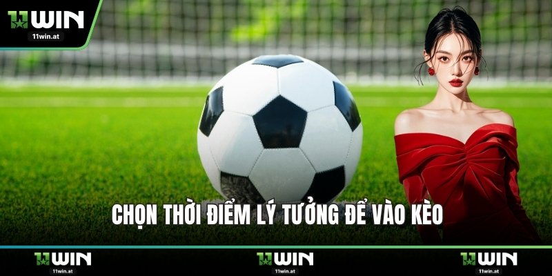 Chọn thời điểm lý tưởng để vào kèo