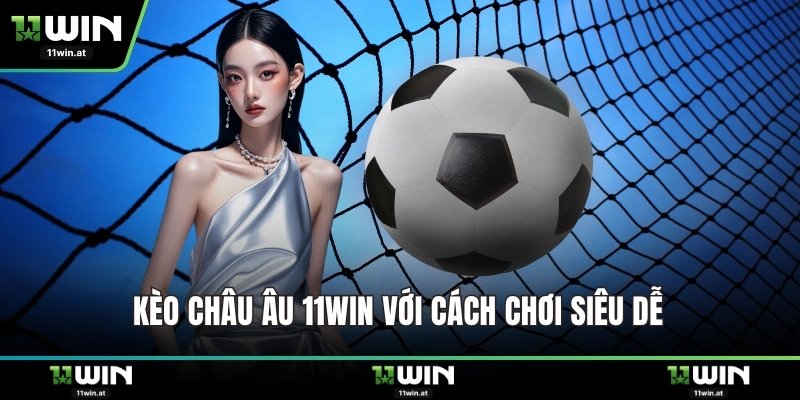Kèo châu Âu 11WIN với cách chơi siêu dễ