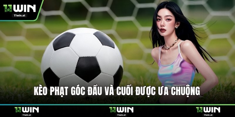 Kèo phạt góc đầu và cuối được ưa chuộng