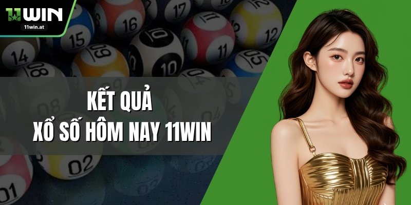 Kết Quả Xổ Số Hôm Nay 11WIN - Cập Nhật Chuẩn Tức Thì