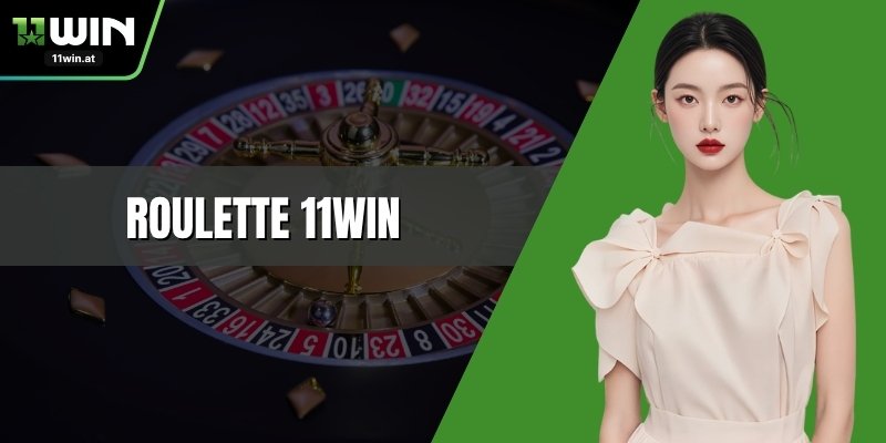 Roulette 11WIN - Hướng Dẫn Cách Chơi Và Mẹo Thắng Lớn