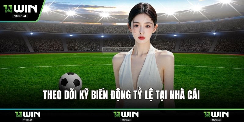 Theo dõi kỹ biến động tỷ lệ tại nhà cái