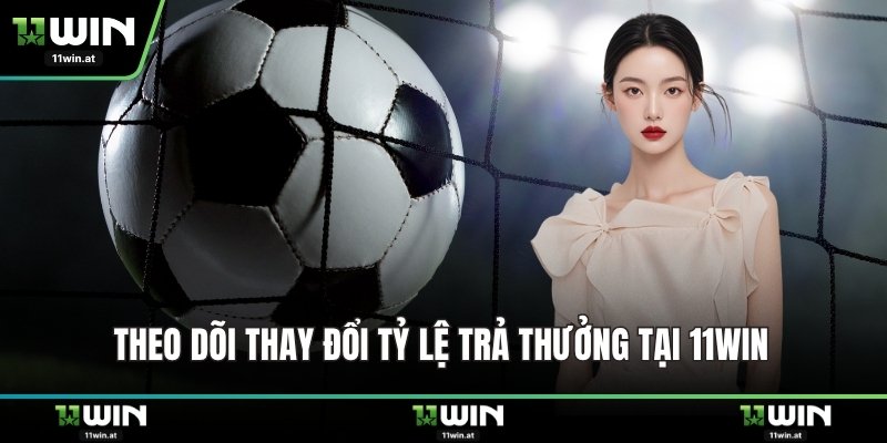 Theo dõi thay đổi tỷ lệ trả thưởng tại 11WIN