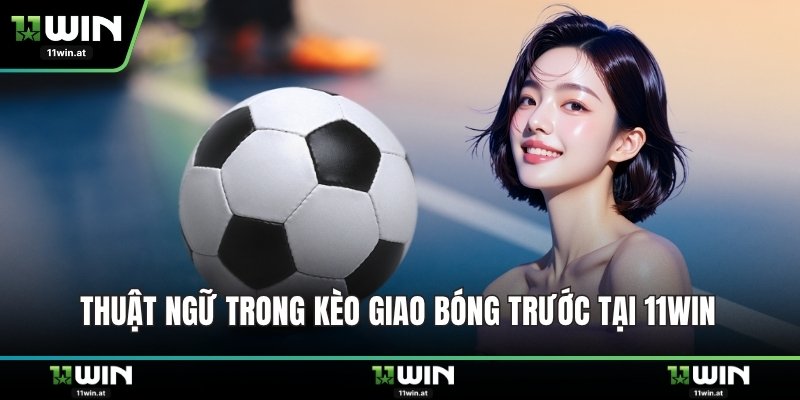Thuật ngữ trong kèo giao bóng trước tại 11WIN
